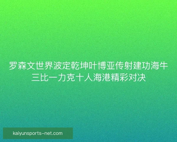 罗森文世界波定乾坤叶博亚传射建功海牛三比一力克十人海港精彩对决
