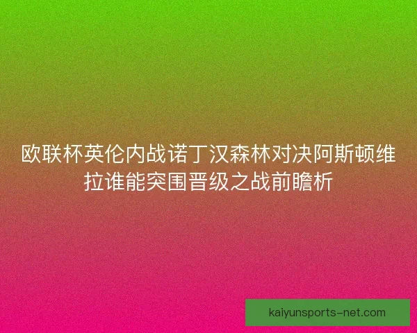 欧联杯英伦内战诺丁汉森林对决阿斯顿维拉谁能突围晋级之战前瞻析