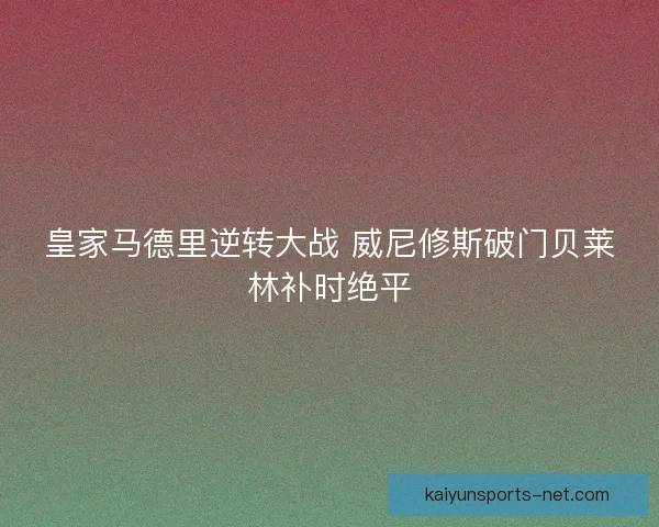 皇家马德里逆转大战 威尼修斯破门贝莱林补时绝平