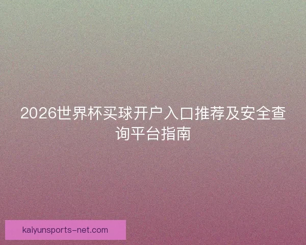 2026世界杯买球开户入口推荐及安全查询平台指南