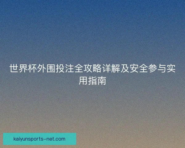 世界杯外围投注全攻略详解及安全参与实用指南