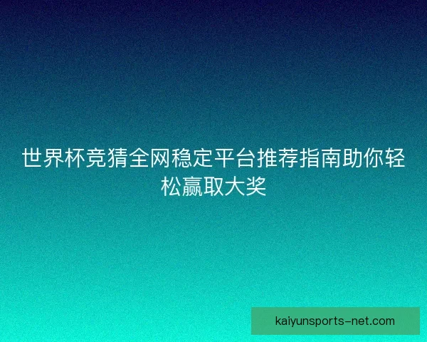世界杯竞猜全网稳定平台推荐指南助你轻松赢取大奖
