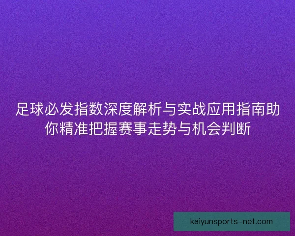 足球必发指数深度解析与实战应用指南助你精准把握赛事走势与机会判断 足球必发指数深度解析与实战应用指南助你精准把握赛事走势与机会判断