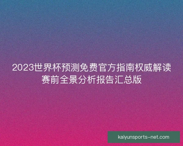 2023世界杯预测免费官方指南权威解读赛前全景分析报告汇总版