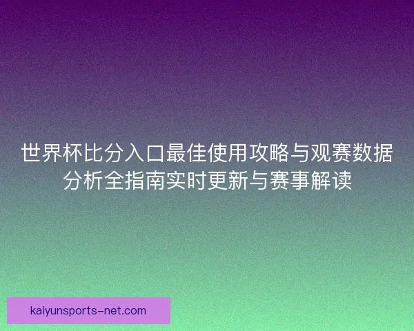 世界杯比分入口最佳使用攻略与观赛数据分析全指南实时更新与赛事解读