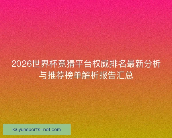 2026世界杯竞猜平台权威排名最新分析与推荐榜单解析报告汇总 2026世界杯竞猜平台权威排名最新分析与推荐榜单解析报告汇总