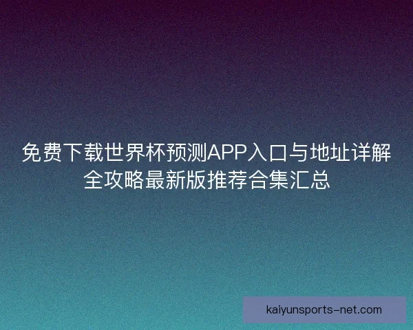 免费下载世界杯预测APP入口与地址详解全攻略最新版推荐合集汇总