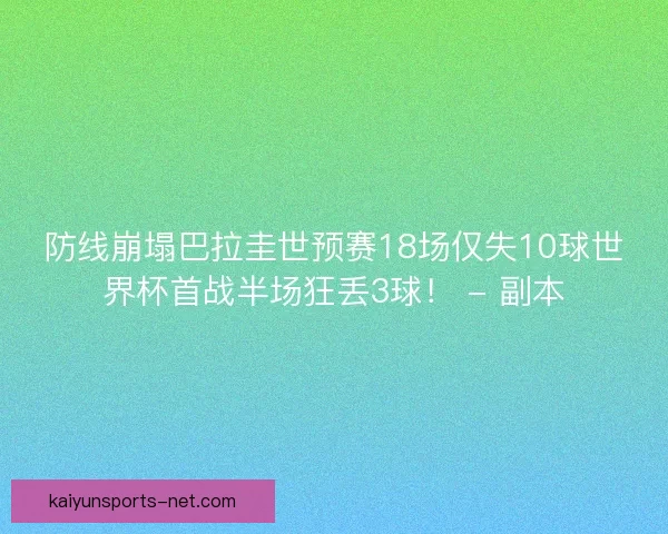 防线崩塌巴拉圭世预赛18场仅失10球世界杯首战半场狂丢3球！ - 副本