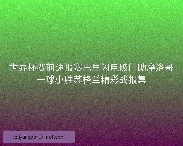 世界杯赛前速报赛巴里闪电破门助摩洛哥一球小胜苏格兰精彩战报集 世界杯赛前速报赛巴里闪电破门助摩洛哥一球小胜苏格兰精彩战报集