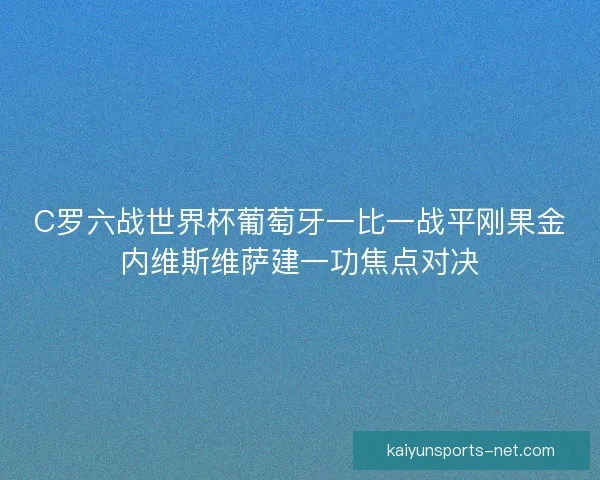 C罗六战世界杯葡萄牙一比一战平刚果金内维斯维萨建一功焦点对决
